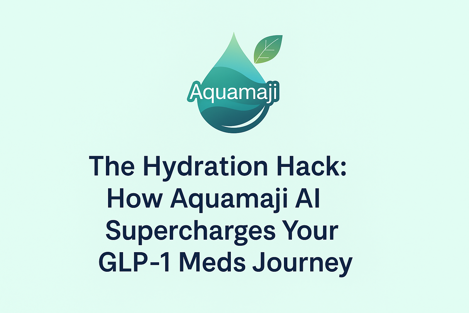 Aquamaji AI logo on a soft mint gradient background with the blog title “The Hydration Hack: How Aquamaji AI Supercharges Your GLP-1 Meds Journey” in modern white text.